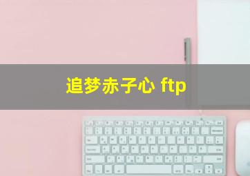 追梦赤子心 ftp